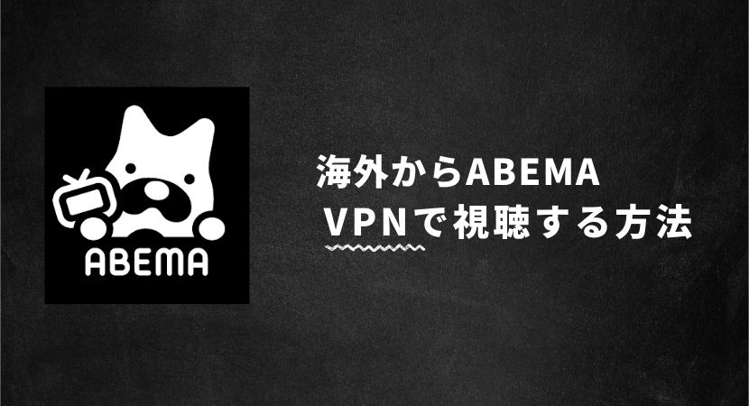 ABEMAを海外から見る方法！VPNで見れないときの対策【検証済み】