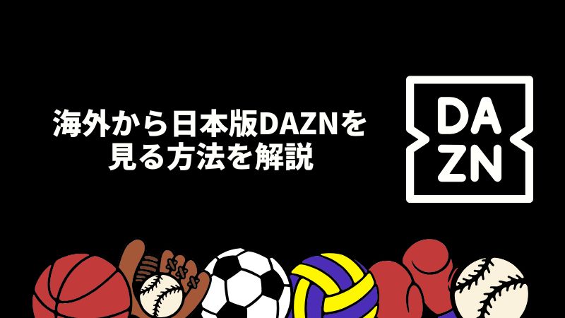 海外から日本版DAZNを見る方法は？海外旅行中のジオブロック規制をVPNで回避