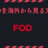 FODを海外から見る！アプリがダウンロードできない場合もVPNで解決
