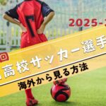 【2025-2026】第104回高校サッカー選手権を海外から見る方法