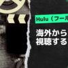 VPNが使えない？Hulu（フール―）を海外で見る方法を完全解説