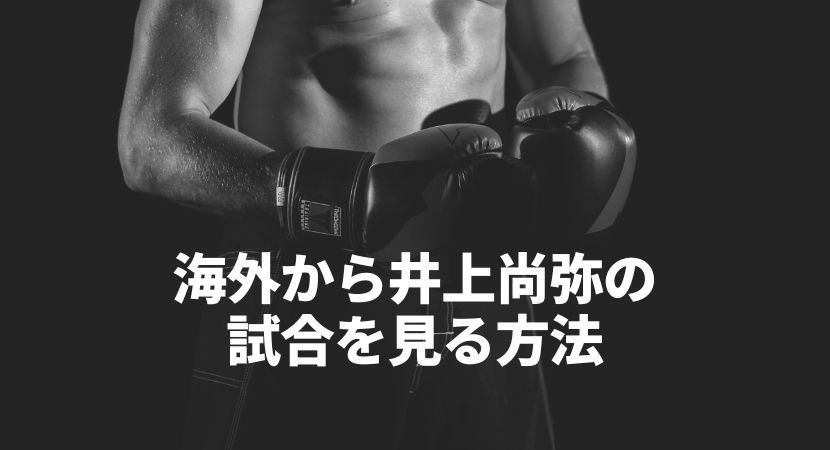 井上尚弥vsキム・イェジョンを海外から視聴する方法は？VPNで見れないときの対策も解説