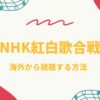 【生放送・見逃し配信】第76回NHK紅白歌合戦2025を海外から見る