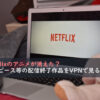 Netflixのアニメが消えた？ワンピース等の配信終了作品をVPNで見る方法