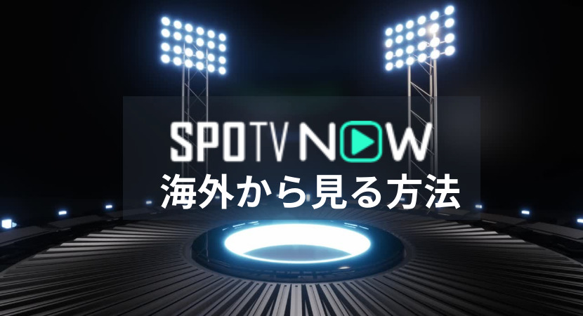 海外からSPOTV NOWを視聴する方法！VPNで見れない原因のジオブロックを突破！