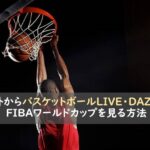 海外からバスケットボールLIVE・DAZNでFIBAワールドカップを見る方法