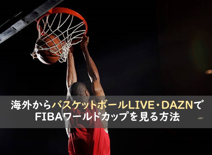 海外からバスケットボールLIVE・DAZNでFIBAワールドカップを見る方法