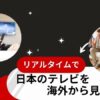 海外で日本のテレビを見る方法3選！VPN・UBOX・CATVでリアルタイム視聴できる