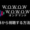 海外から見れないWOWOWオンデマンドをVPNで視聴する方法【対策突破】
