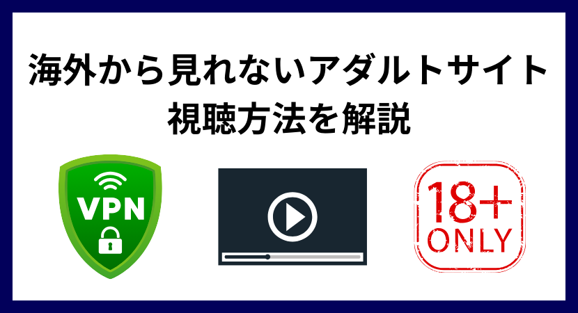 海外でアダルトサイトが見れない理由と解決方法を解説！VPNで安全に視聴できる