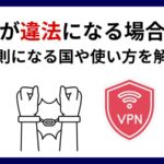 日本でのVPN利用は違法か合法か？禁止された行為や規制のある国も徹底解説